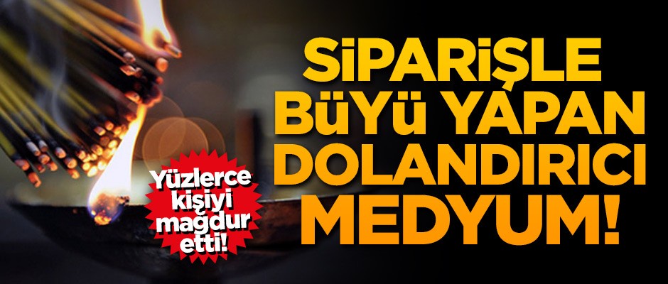 Yüzlerce insanı mağdur etti! Siparişle büyü yapan dolandırıcı medyum