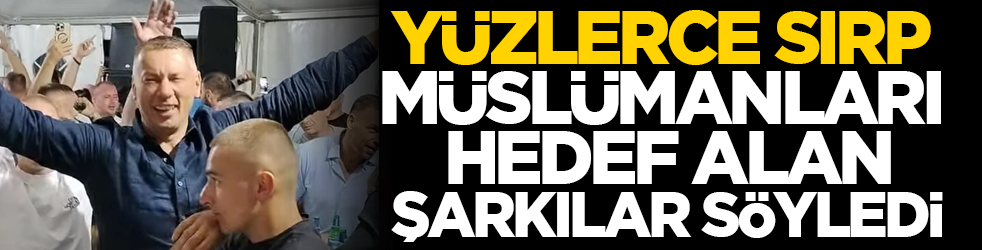 Yüzlerce Sırp, Müslümanları hedef alan şarkılar söyledi