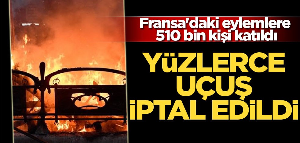 Yüzlerce uçuş iptal edildi! Fransa'daki eylemlere 510 bin kişi katıldı