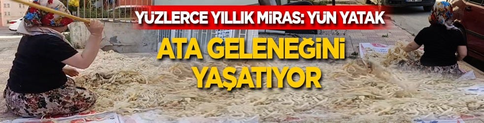 Yüzlerce yıllık miras: Yün yatak! Ata geleneğini yaşatıyor...