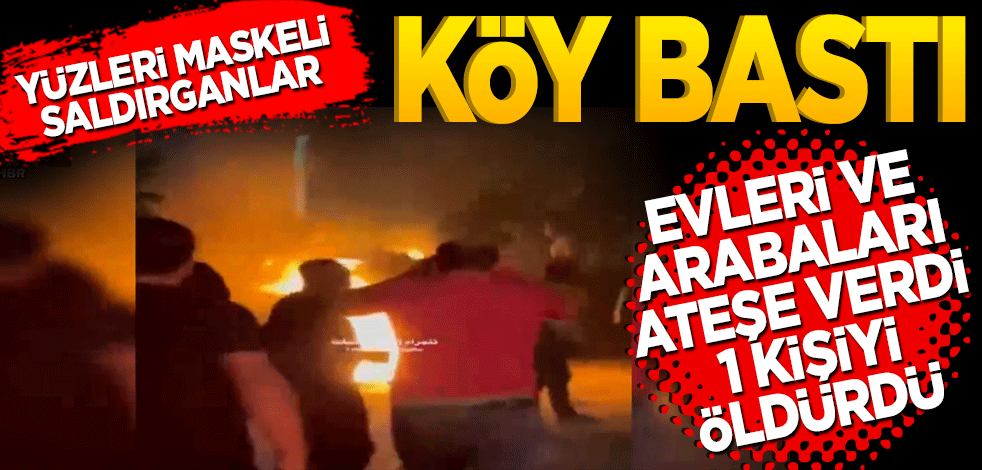 Yüzleri maskeli saldırganlar köy bastı evleri ve arabaları ateşe verdi 1 kişiyi öldürdü