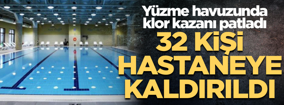 Yüzme havuzunda klor kazanı patladı: 32 kişi hastaneye kaldırıldı