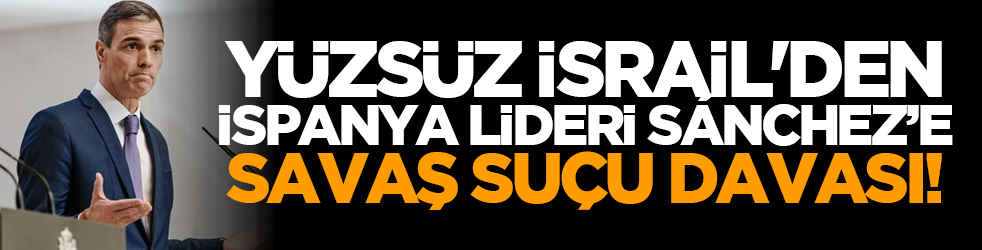 Yüzsüz İsrail'den İspanya lideri Sánchez’e savaş suçu davası!