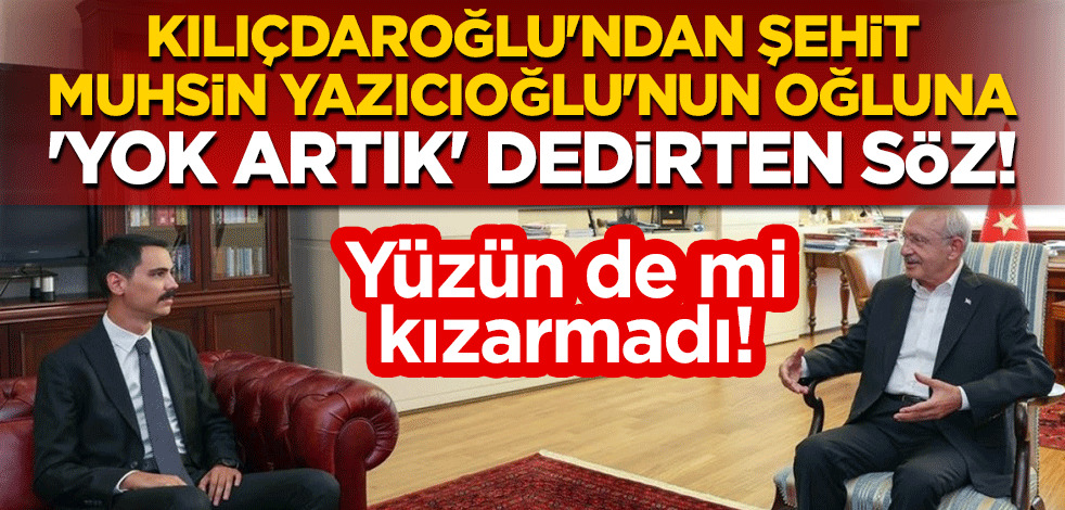 Yüzün de mi kızarmadı! Kılıçdaroğlu'ndan şehit lider Muhsin Yazıcıoğlu'nun oğluna 'yok artık' dedirten söz!