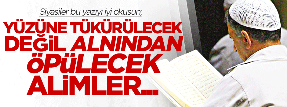 Yüzüne tükürülecek değil, alnından öpülecek âlimler...