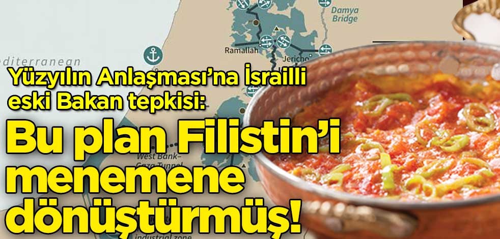 Yüzyılın Anlaşması’na İsrailli eski Bakan tepkisi: Bu plan Filistin’i menemene dönüştürmüş!