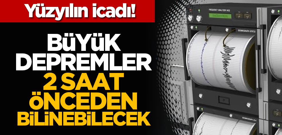 Yüzyılın icadı! Büyük depremler 2 saat önceden bilinebilecek