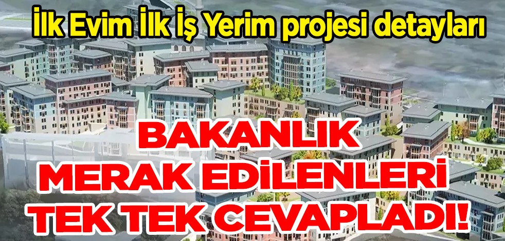 Yüzyılın konut projesi 'İlk Evim İlk İş Yerim': Bakanlık merak edilenleri tek tek cevapladı!