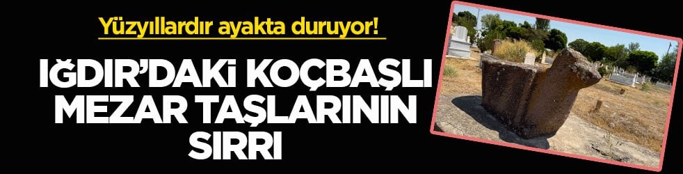 Yüzyıllardır ayakta duruyor! Iğdır’daki koçbaşlı mezar taşlarının sırrı