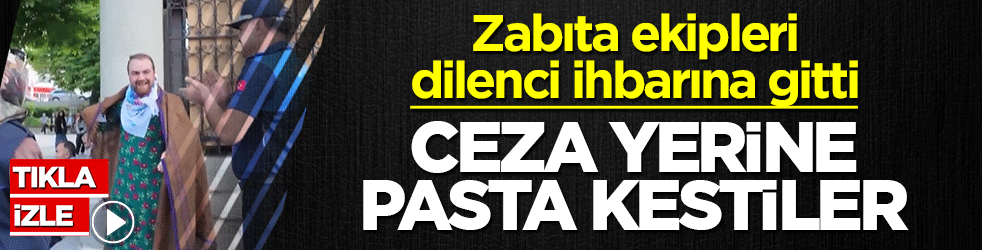 Zabıta ekipleri dilenci ihbarına gitti! Ceza yerine pasta kestiler