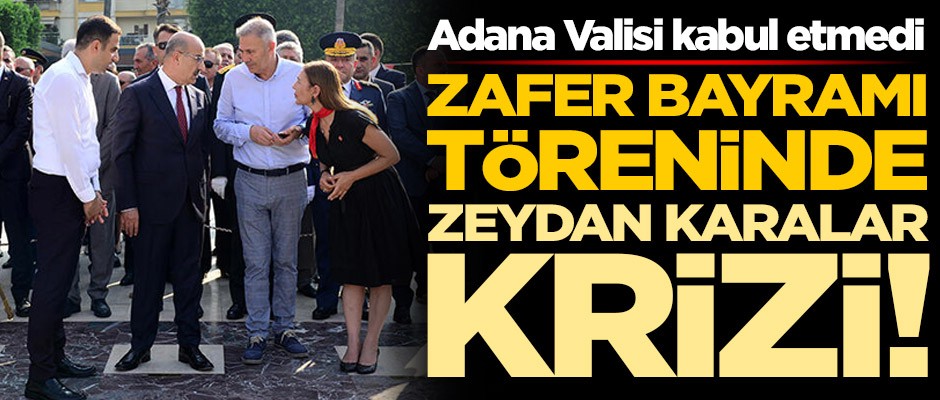 Zafer Bayramı töreninde 'Zeydan Karalar' krizi! Adana Valisi kabul etmedi
