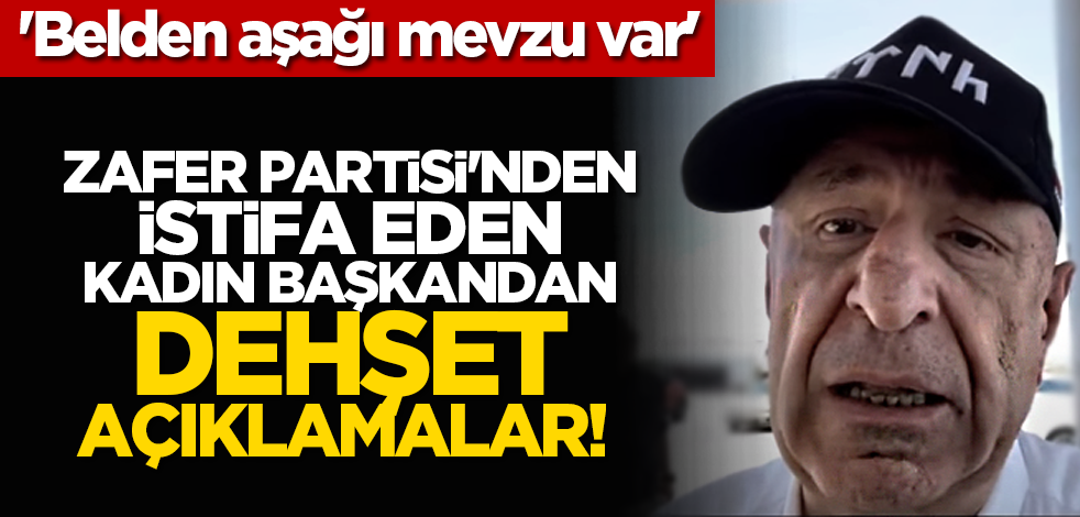 Zafer Partisi'nden istifa eden kadın başkandan dehşet açıklamalar! 'Belden aşağı mevzu var'