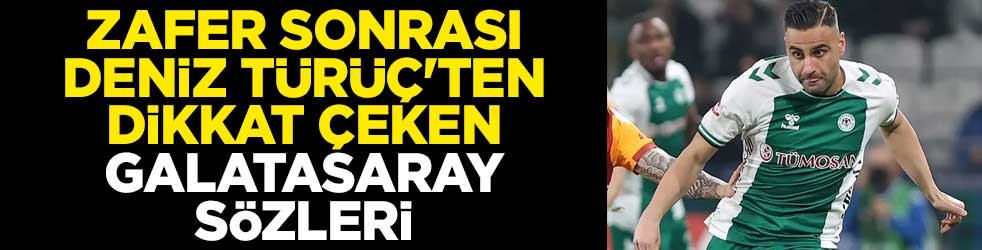 Zafer sonrası Deniz Türüç'ten dikkat çeken Galatasaray sözleri