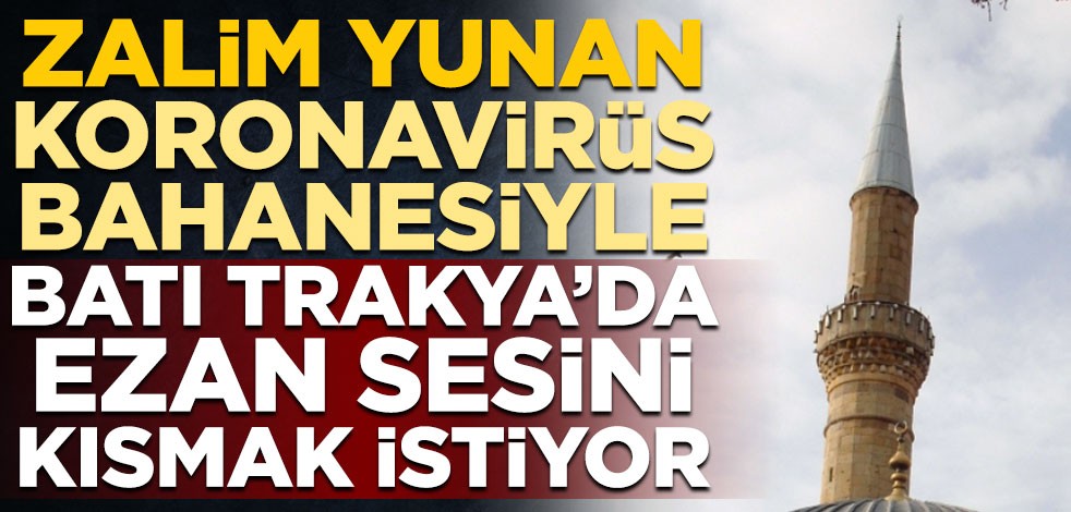 Zalim Yunan koronavirüs bahanesiyle Batı Trakya'da ezan sesini kısmak istiyor