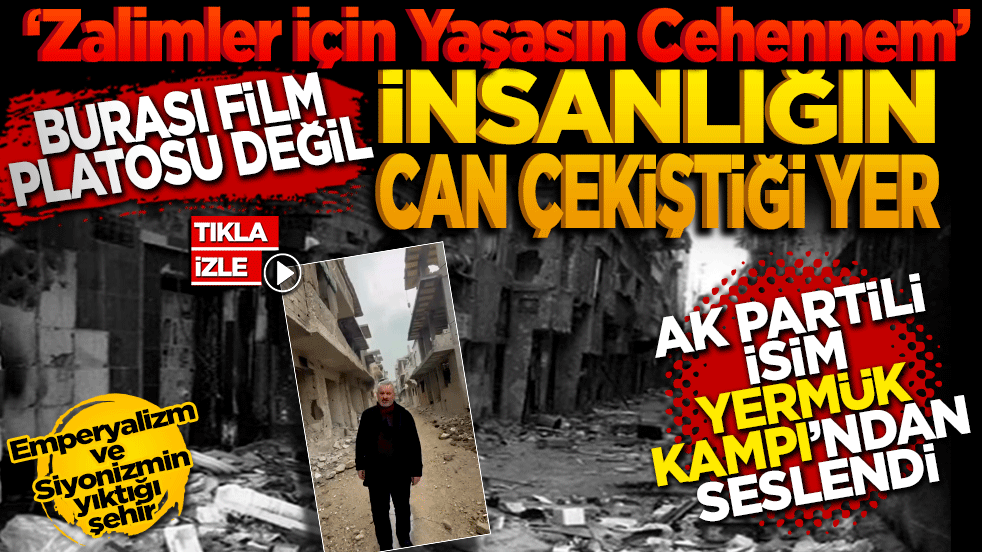 ‘Zalimler İçin Yaşasın Cehennem!’ Burası Bir Film Platosu Değil, İnsanlığın Can Çekiştiği Yer: Ak Partili isim Yermük Kampından seslendi