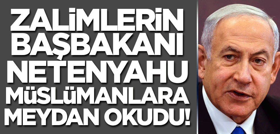 Zalimlerin Başbakanı Netenyahu Müslümanlara böyle meydan okudu!