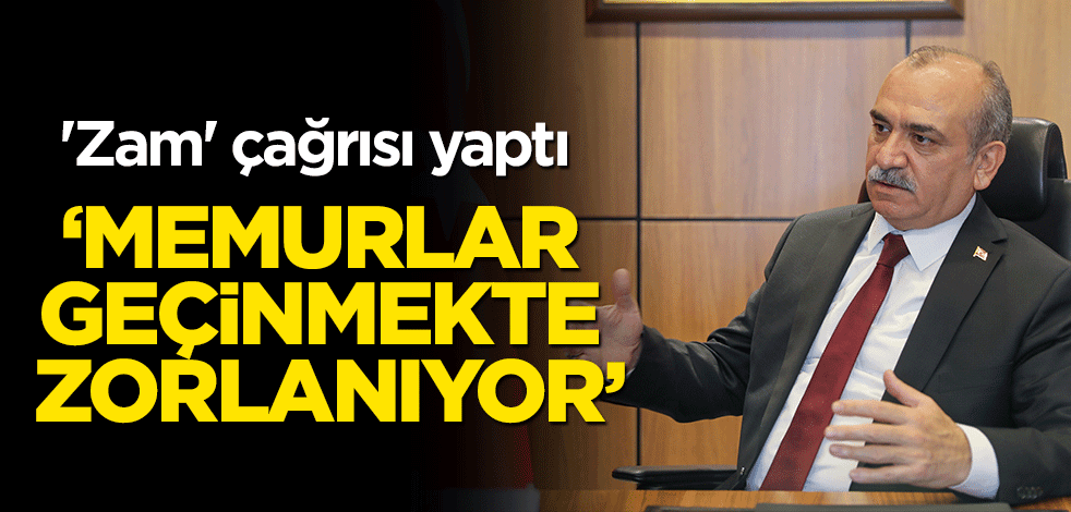 'Zam' çağrısı yaptı: Memurlar geçinmekte zorlanıyor