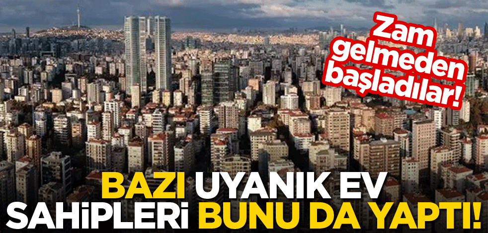 Zam gelmeden başladılar! Bazı uyanık ev sahipleri bunu da yaptı