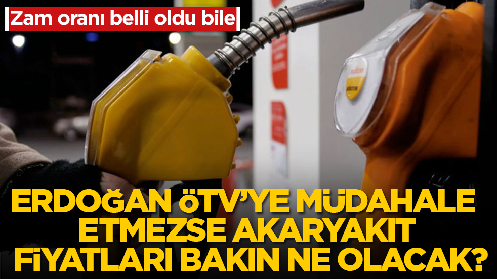 Zam oranı belli oldu bile! Erdoğan ÖTV’ye müdahale etmezse akaryakıt fiyatları bakın ne olacak?