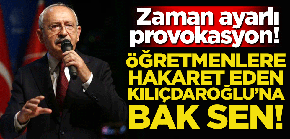 Zaman ayarlı provokasyon! Öğretmenlere hakaret eden Kılıçdaroğlu'na bak sen