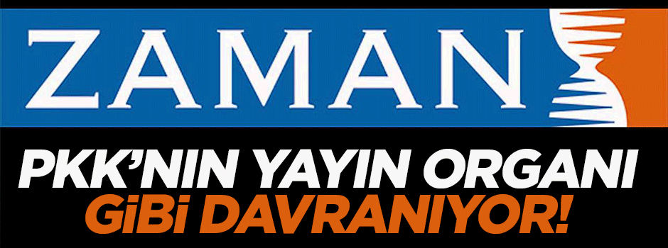'Zaman Gazetesi PKK'nın yayın organı gibi davranıyor'