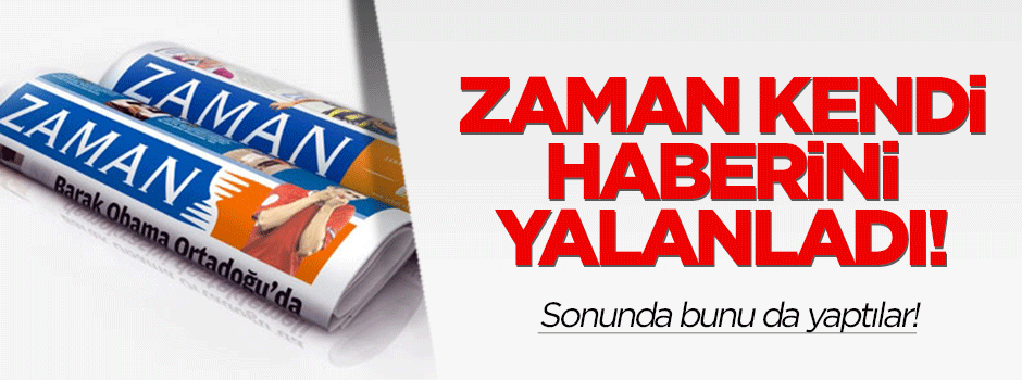 Zaman, kendi haberini yalanladı!