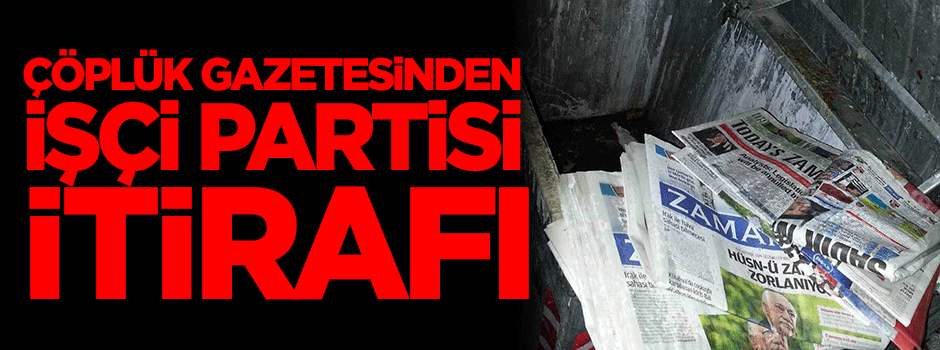 Çöplük gazetesi yazarından itiraf: İşçi Partililer Zaman'a abone!