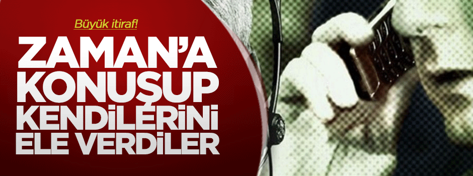 Zaman’a konuşup kendilerini ele verdiler