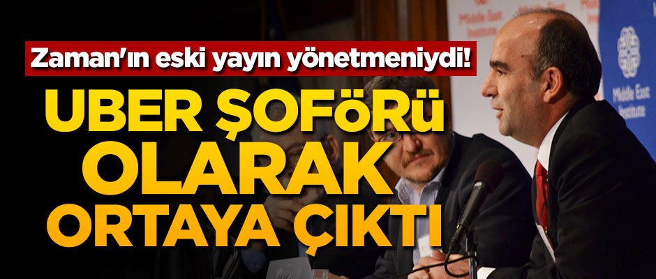 Zaman'ın eski yayın yönetmeniydi! UBER şoförü olarak ortaya çıktı