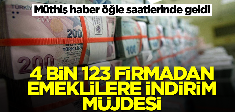 Zamdan bile güzel haber geldi! 4 bin 123 firmadan emeklilere indirim müjdesi