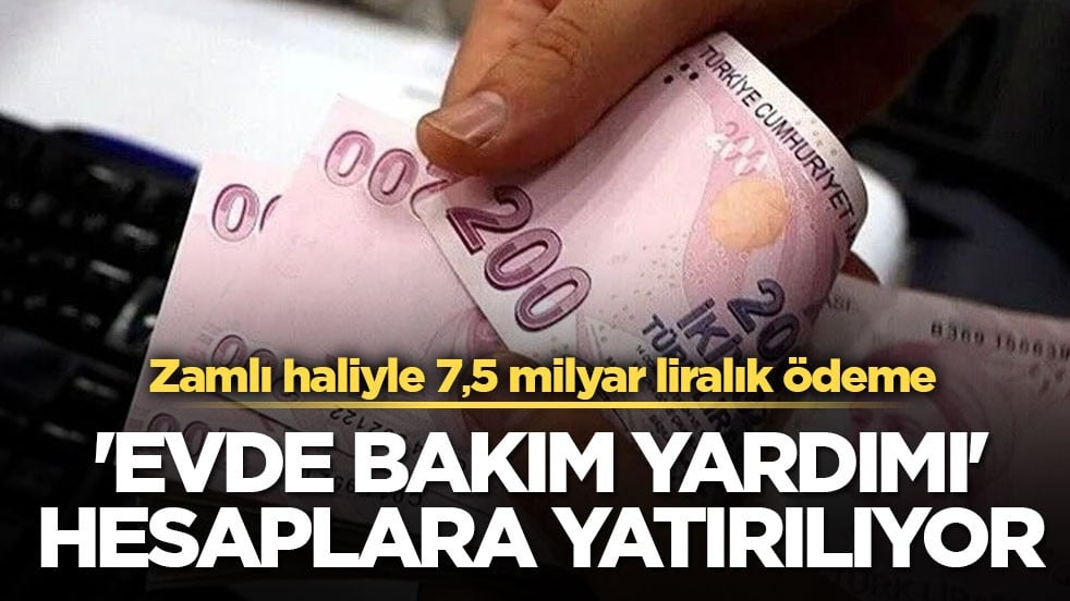 Zamlı haliyle, 7,5 milyar liralık ödeme! 'Evde Bakım Yardımı' hesaplara yatırılıyor