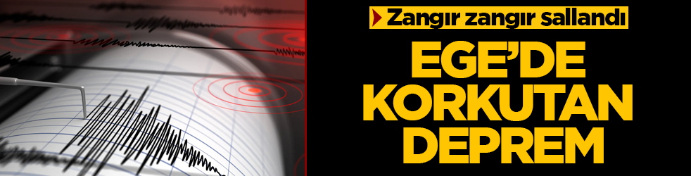 Zangır zangır sallandı! Ege’de korkutan deprem