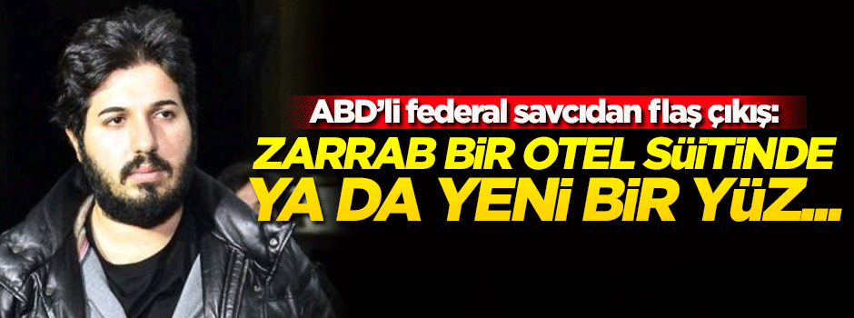 'Zarrab bir otel süitinde ya da yeni bir yüz ve kimlikle...'