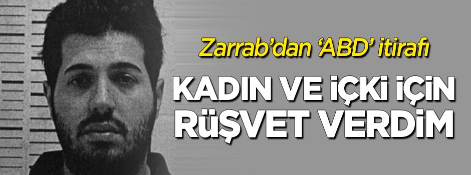 Zarrab'dan "kadın ve içki için rüşvet verdim" itirafı