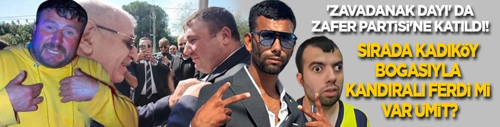 'Zavadanak Dayı' Zafer Partisi'ne katıldı! Sırada Kadıköy Boğası ile Kandıralı Ferdi mi var Ümit?