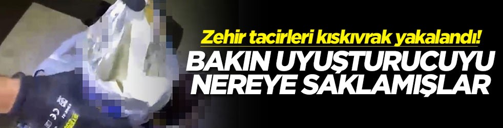 Zehir tacirleri kıskıvrak yakalandı! Bakın uyuşturucuyu nereye saklamışlar