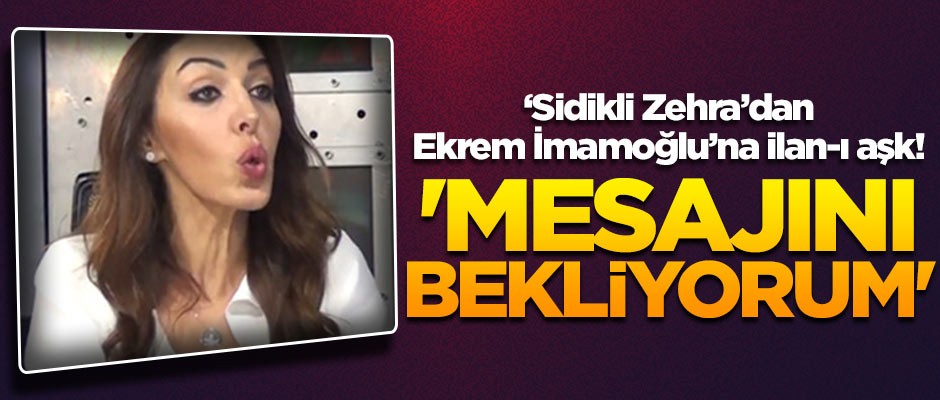 Zehra Pala'dan Ekrem İmamoğlu'na ilan-ı aşk! 'Mesajını bekliyorum'