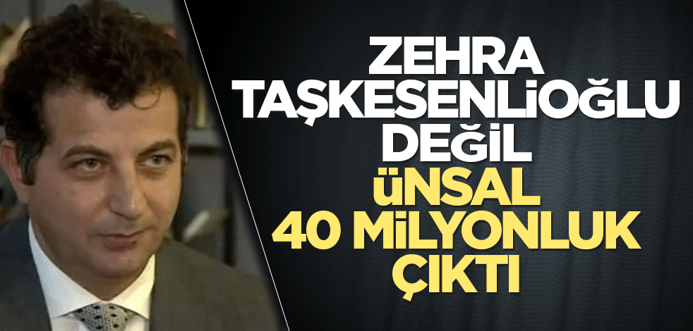 Zehra Taşkesenlioğlu değil, Ünsal 40 milyonluk çıktı