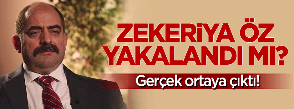 Zekeriya Öz yakalandı mı? Gerçek ortaya çıktı