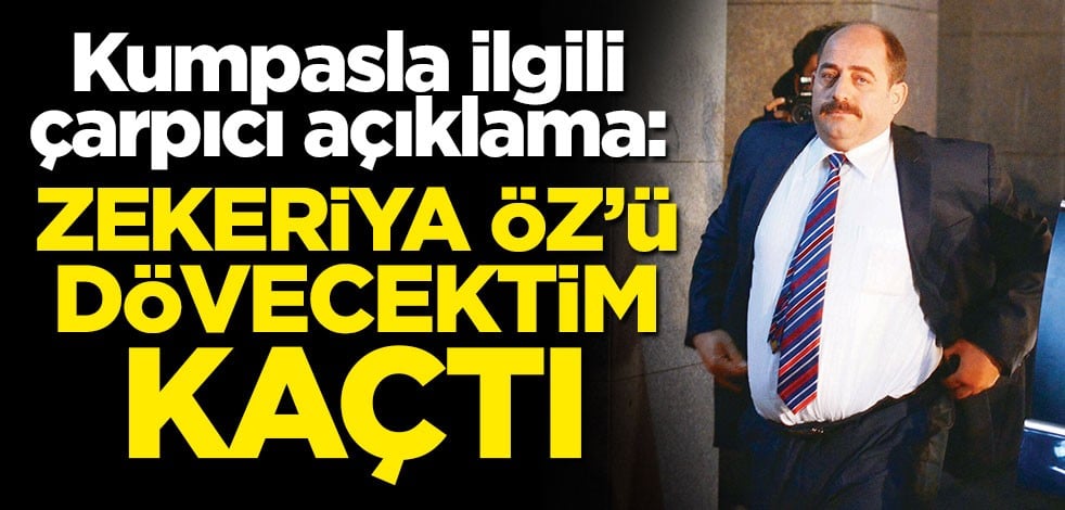 'Zekeriya Öz'ü dövecektim, kaçtı'