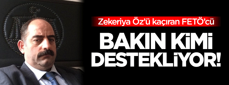 Zekeriya Öz’ü kaçıran FETÖ’cü bakın kimi destekliyor!