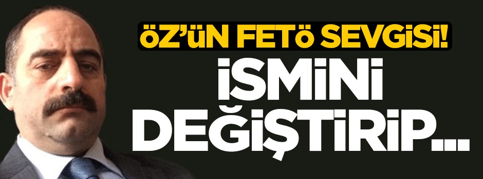 Zekeriya Öz'ün FETÖ sevgisi! Adını değiştirip...