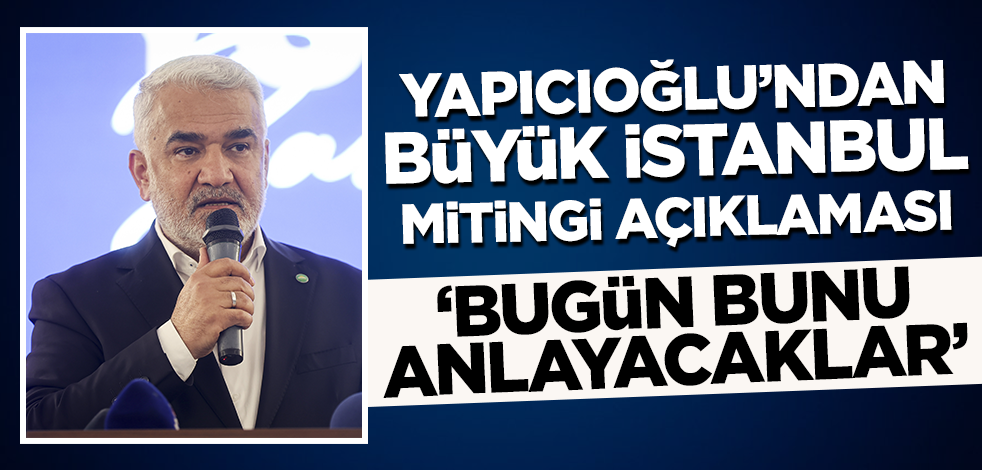 Zekeriya Yapıcıoğlu'ndan Büyük İstanbul Mitingi açıklaması! 'Bugün anlayacaklar'