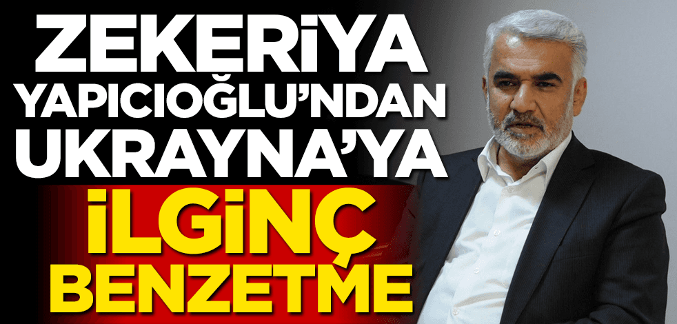 Zekeriya Yapıcıoğlu’ndan Ukrayna’ya ilginç benzetme