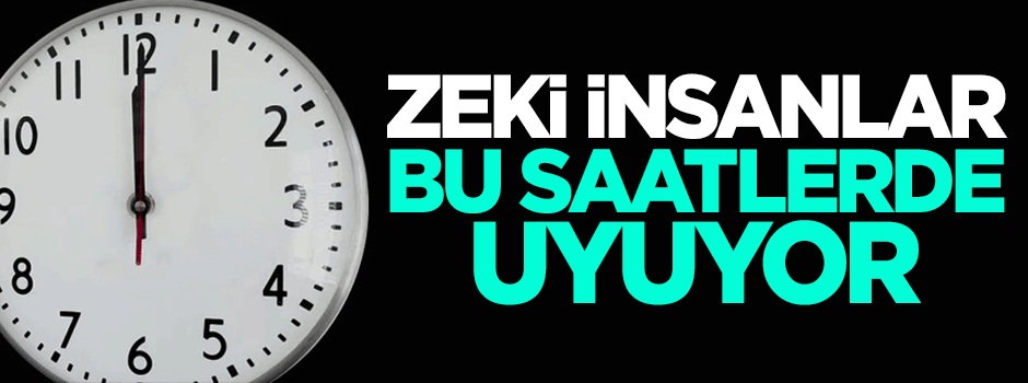 Zeki insanlar bu saatlerde uyuyor