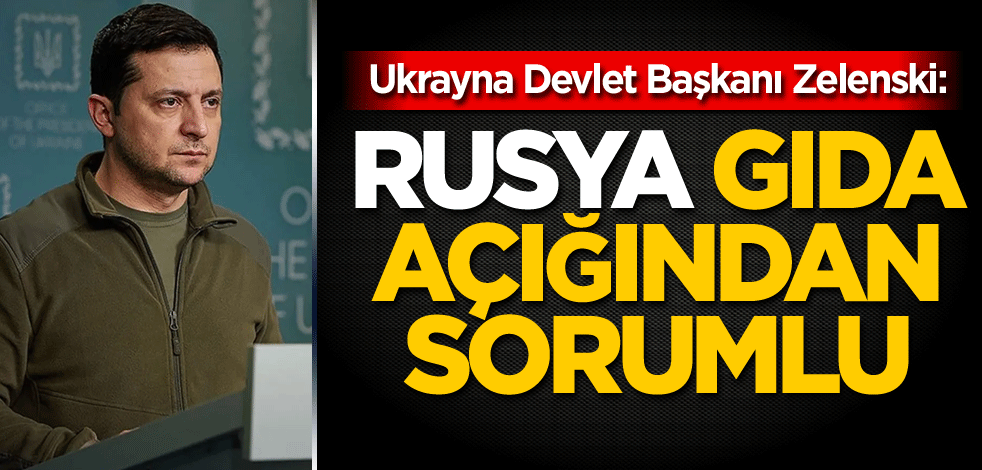 Zelenski: Rusya gıda açığından sorumlu