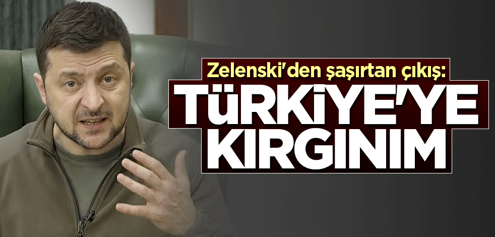 Zelenski'den şaşırtan çıkış: Türkiye'ye kırgınım