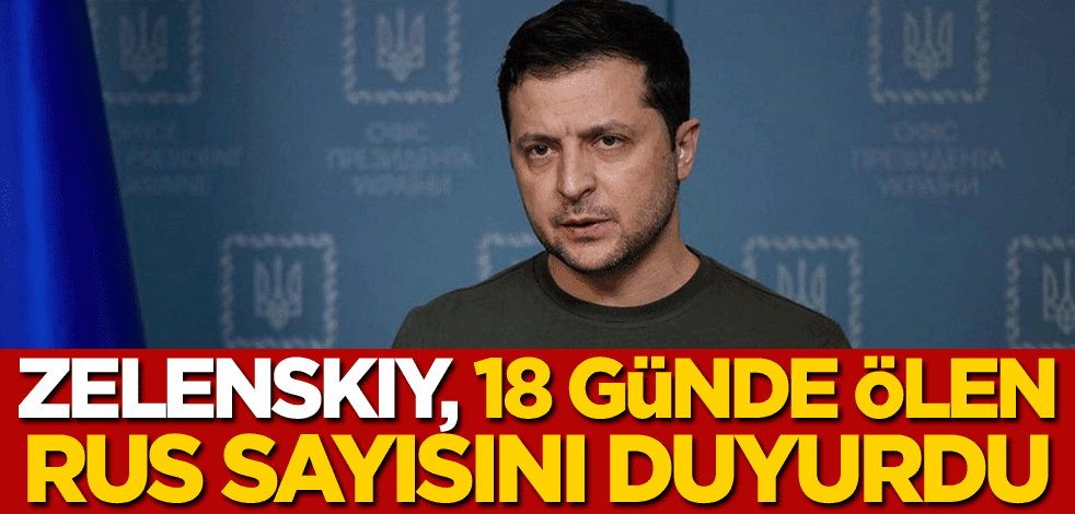 Zelenskiy, 18 günde ölen Rus askeri sayısını duyurdu!