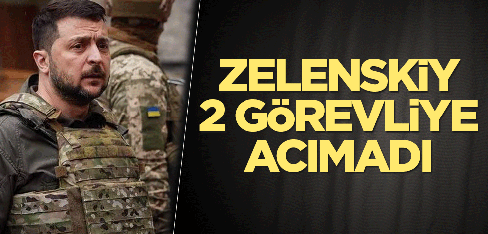 Zelenskiy 2 görevliye acımadı