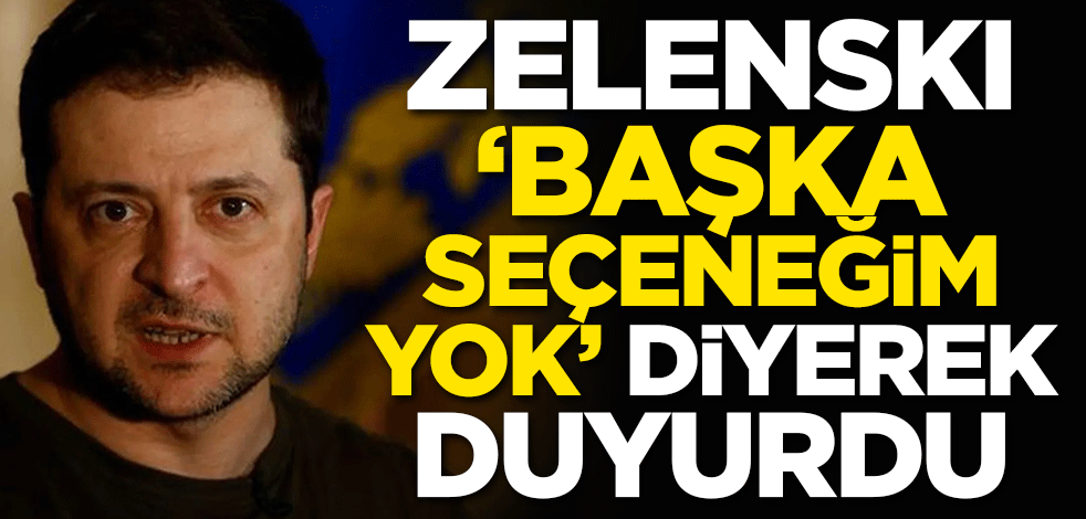 Zelenskiy 'Başka seçeneğim yok' diyerek duyurdu